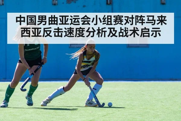 中国男曲亚运会小组赛对阵马来西亚反击速度分析及战术启示
