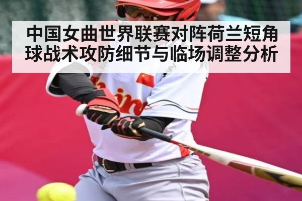 中国女曲世界联赛对阵荷兰短角球战术攻防细节与临场调整分析