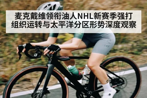 麦克戴维领衔油人NHL新赛季强打组织运转与太平洋分区形势深度观察
